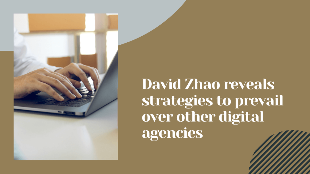 David Zhao Reveals Strategies to Prevail Over Other Digital Agencies