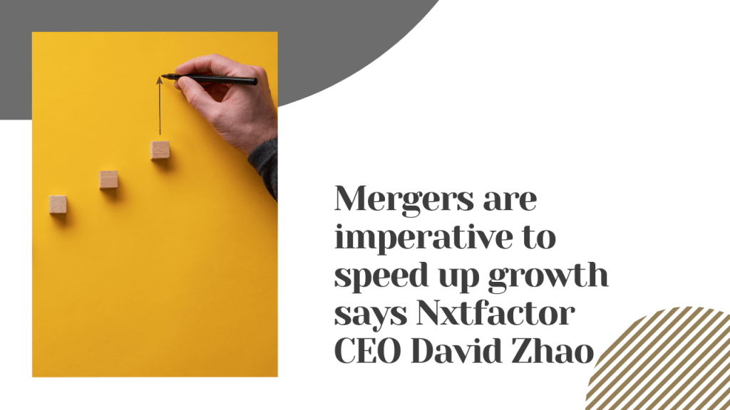 Mergers are Imperative to Speed up Growth Says NxtFactor CEO David Zhao