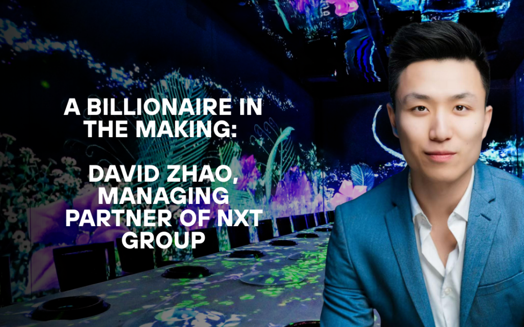 A Billionaire in The Making: David Zhao, Managing Partner of NXT Group