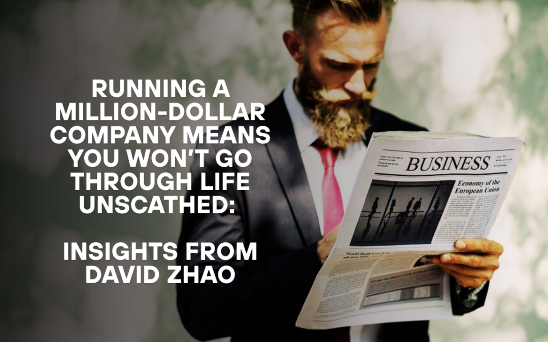 Running a Million-Dollar Company Means You Won’t Go Through Life Unscathed: Insights from David Zhao