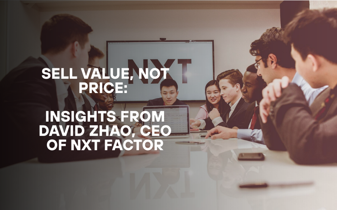 Sell Value, Not Price: Insights from David Zhao, CEO of NXT Factor