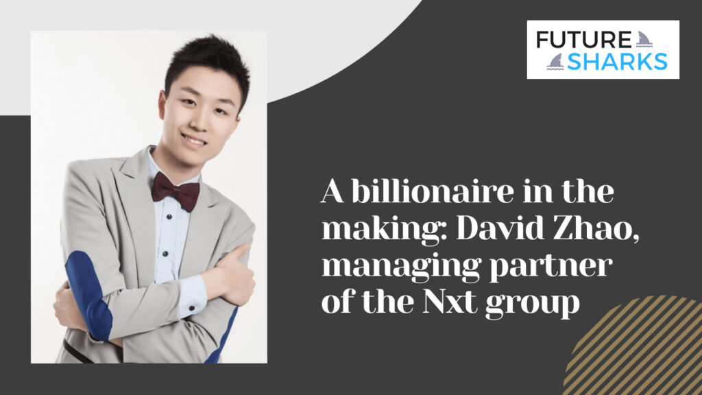 A Billionaire in The Making: David Zhao, Managing Partner of NXT Group