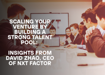 Scaling Your Venture by Building a Strong Talent Pool: Insights from David Zhao, CEO of NXT Factor