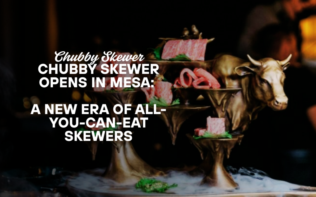Chubby Skewer Opens in Mesa: A New Era of All-You-Can-Eat Skewers