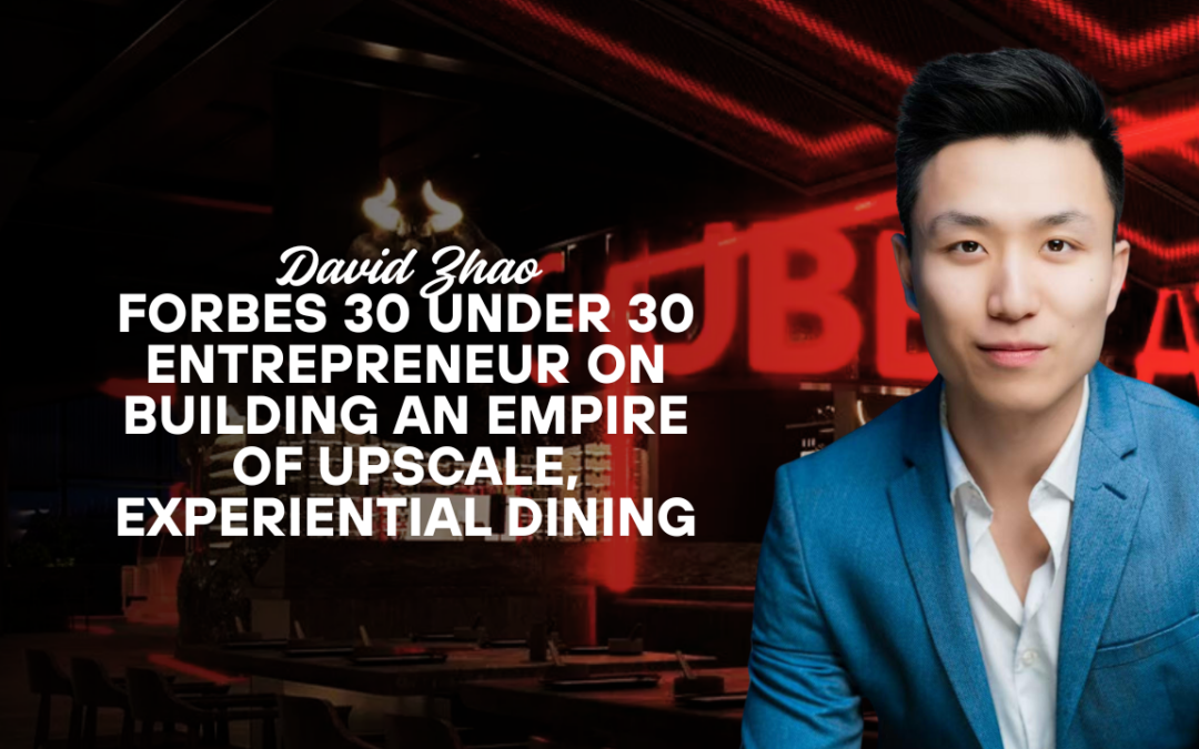 David Zhao: Forbes 30 Under 30 Entrepreneur on Building an Empire of Upscale, Experiential Dining