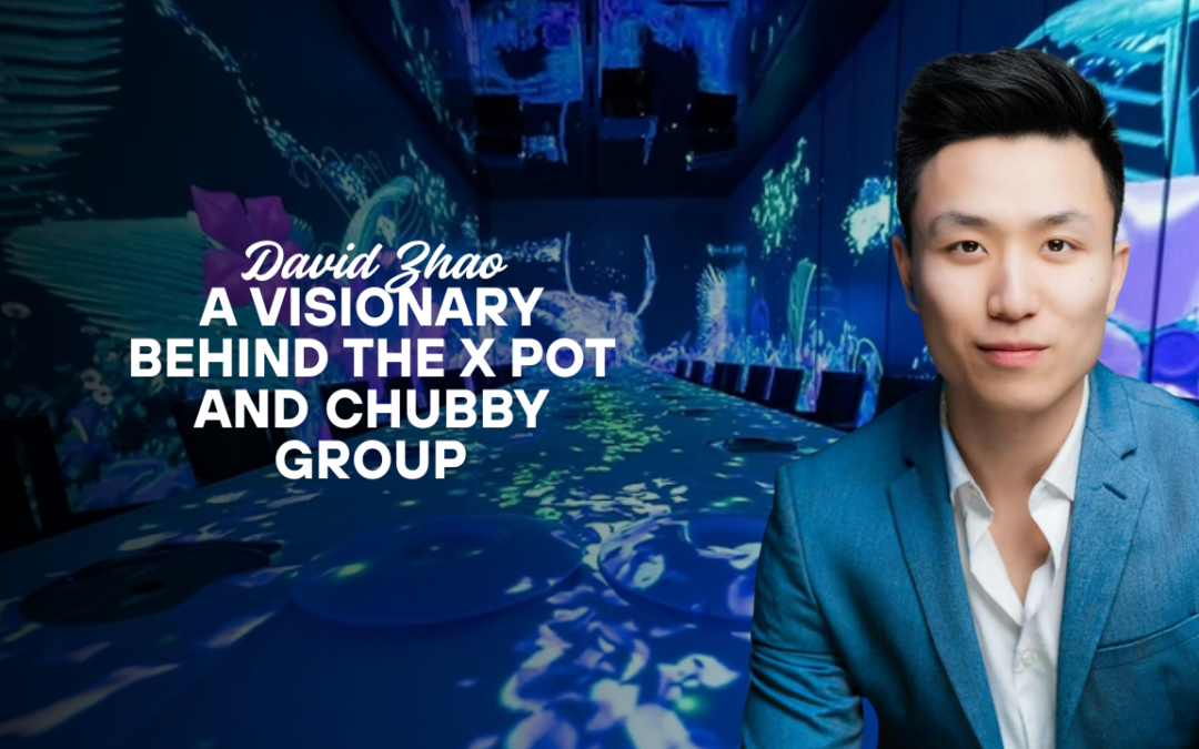 David Zhao: A Visionary Behind The X Pot and Chubby Group