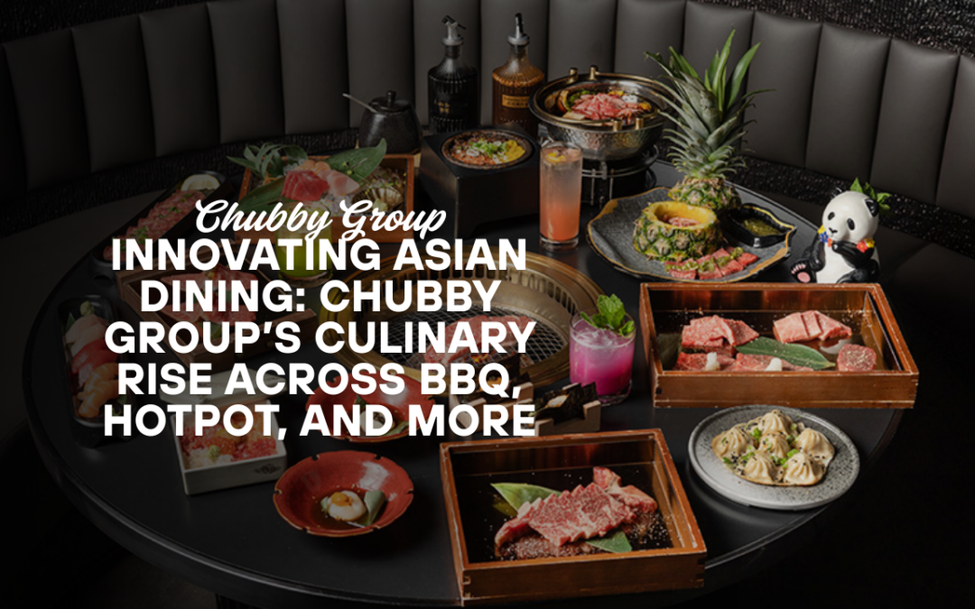 Innovating Asian Dining: Chubby Group’s Culinary Rise Across BBQ, Hotpot, and More